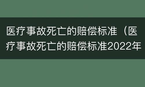 医疗事故死亡的赔偿标准（医疗事故死亡的赔偿标准2022年）