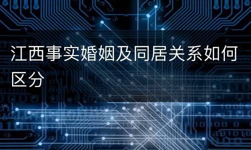 江西事实婚姻及同居关系如何区分