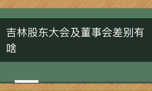 吉林股东大会及董事会差别有啥