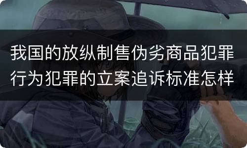 我国的放纵制售伪劣商品犯罪行为犯罪的立案追诉标准怎样认定