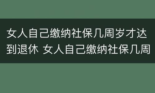 女人自己缴纳社保几周岁才达到退休 女人自己缴纳社保几周岁才达到退休金