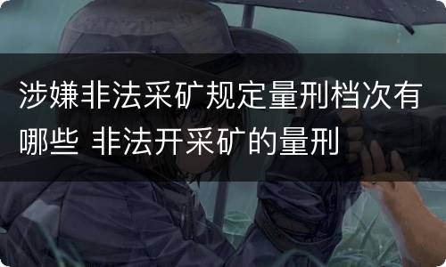 涉嫌非法采矿规定量刑档次有哪些 非法开采矿的量刑