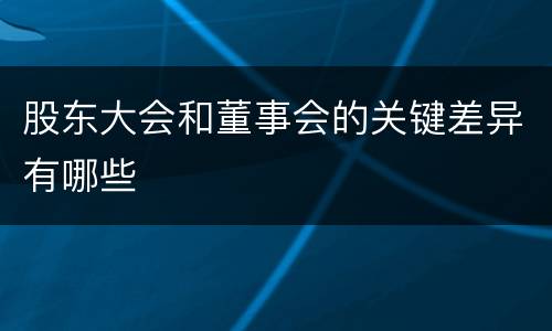 股东大会和董事会的关键差异有哪些