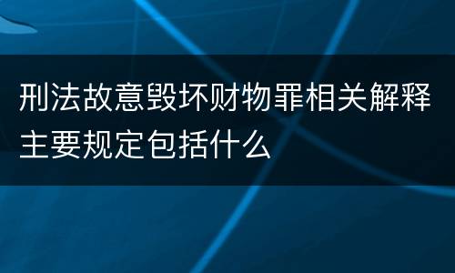 刑法故意毁坏财物罪相关解释主要规定包括什么