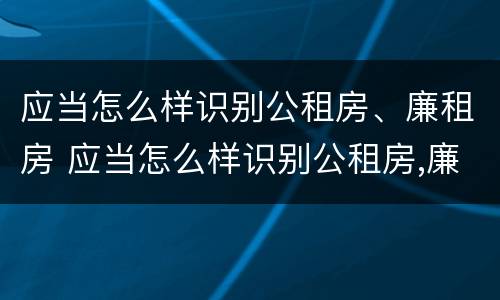 应当怎么样识别公租房、廉租房 应当怎么样识别公租房,廉租房和住宅
