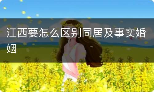 江西要怎么区别同居及事实婚姻