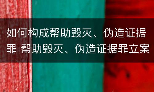 如何构成帮助毁灭、伪造证据罪 帮助毁灭、伪造证据罪立案标准