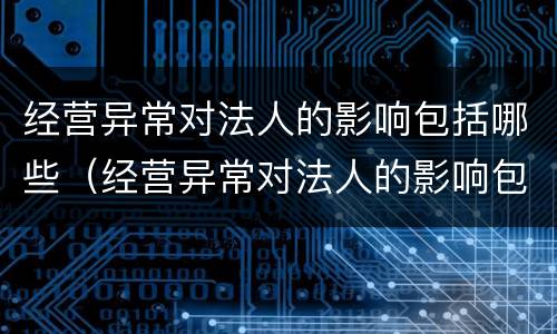 经营异常对法人的影响包括哪些（经营异常对法人的影响包括哪些方面）