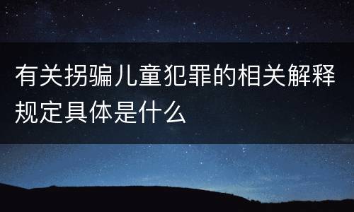 有关拐骗儿童犯罪的相关解释规定具体是什么