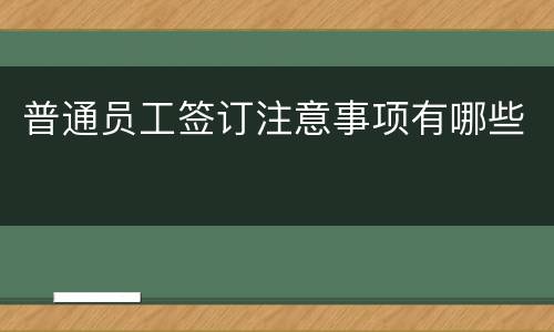 普通员工签订注意事项有哪些