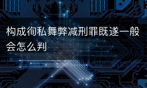 构成徇私舞弊减刑罪既遂一般会怎么判