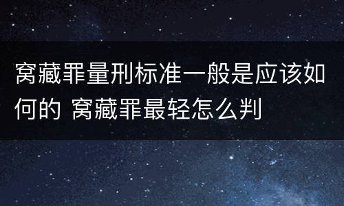 窝藏罪量刑标准一般是应该如何的 窝藏罪最轻怎么判
