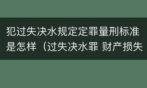犯过失决水规定定罪量刑标准是怎样（过失决水罪 财产损失标准）