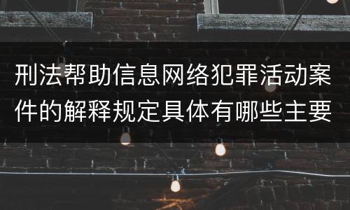 刑法帮助信息网络犯罪活动案件的解释规定具体有哪些主要内容