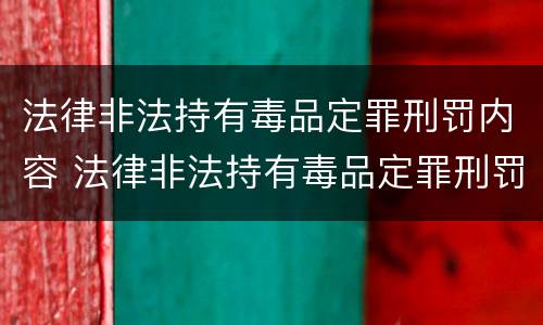法律非法持有毒品定罪刑罚内容 法律非法持有毒品定罪刑罚内容包括