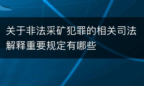 关于非法采矿犯罪的相关司法解释重要规定有哪些