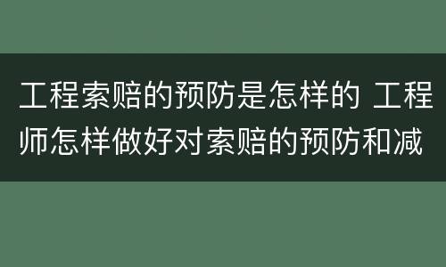工程索赔的预防是怎样的 工程师怎样做好对索赔的预防和减少