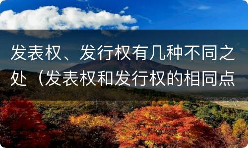 发表权、发行权有几种不同之处（发表权和发行权的相同点）