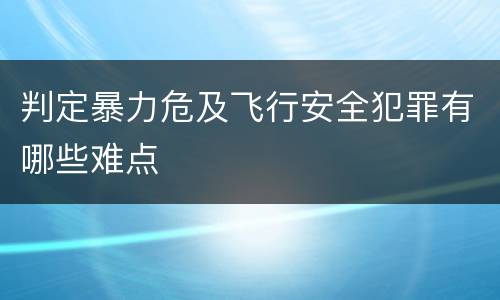 判定暴力危及飞行安全犯罪有哪些难点