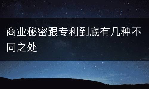 商业秘密跟专利到底有几种不同之处