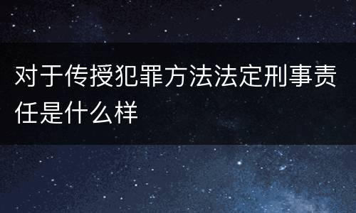 对于传授犯罪方法法定刑事责任是什么样