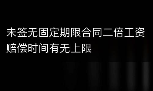 未签无固定期限合同二倍工资赔偿时间有无上限