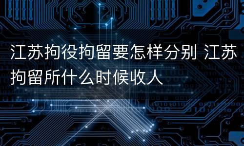 江苏拘役拘留要怎样分别 江苏拘留所什么时候收人