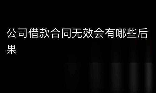 公司借款合同无效会有哪些后果