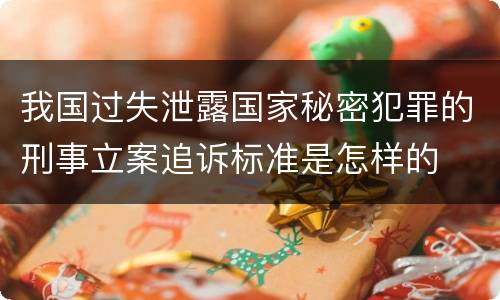 我国过失泄露国家秘密犯罪的刑事立案追诉标准是怎样的