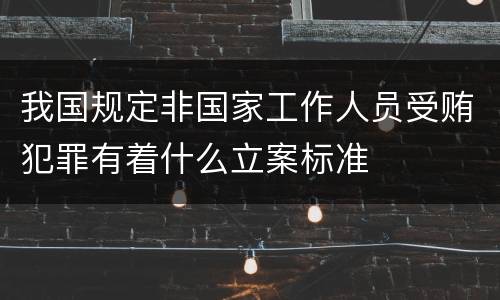 我国规定非国家工作人员受贿犯罪有着什么立案标准