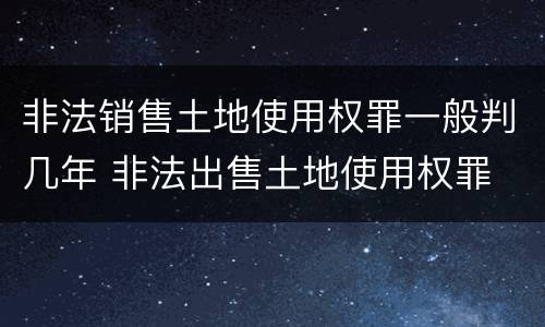 非法销售土地使用权罪一般判几年 非法出售土地使用权罪