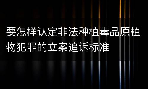 要怎样认定非法种植毒品原植物犯罪的立案追诉标准