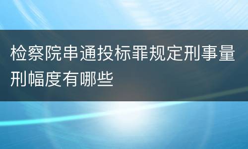 检察院串通投标罪规定刑事量刑幅度有哪些