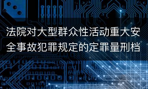 法院对大型群众性活动重大安全事故犯罪规定的定罪量刑档次
