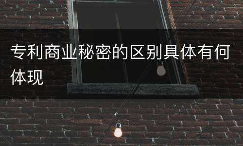 专利商业秘密的区别具体有何体现