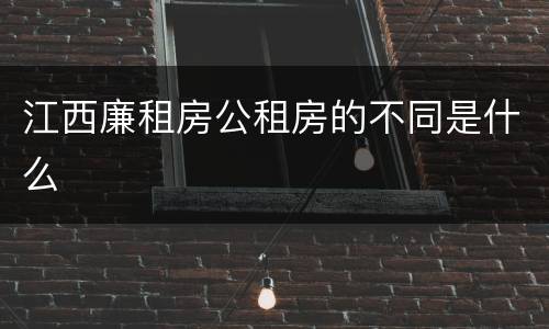 江西廉租房公租房的不同是什么