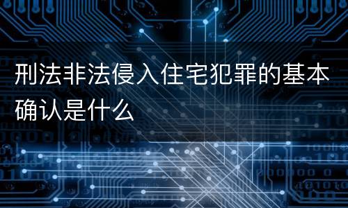 刑法非法侵入住宅犯罪的基本确认是什么