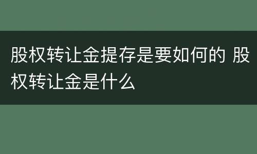股权转让金提存是要如何的 股权转让金是什么