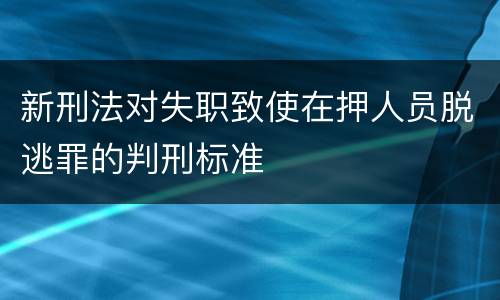 新刑法对失职致使在押人员脱逃罪的判刑标准