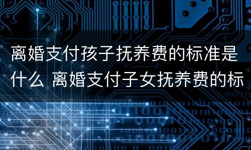 离婚支付孩子抚养费的标准是什么 离婚支付子女抚养费的标准