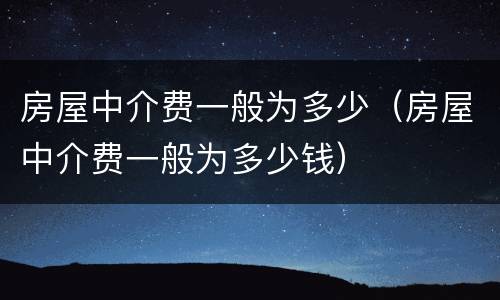 房屋中介费一般为多少（房屋中介费一般为多少钱）