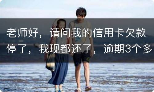 老师好，请问我的信用卡欠款停了，我现都还了，逾期3个多月，我还可以开通卡吗
