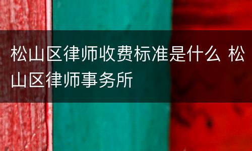 松山区律师收费标准是什么 松山区律师事务所
