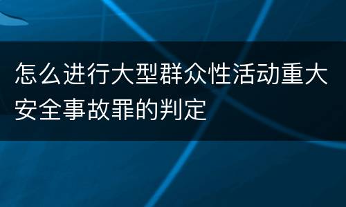 怎么进行大型群众性活动重大安全事故罪的判定