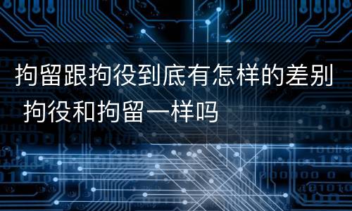拘留跟拘役到底有怎样的差别 拘役和拘留一样吗