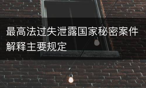 最高法过失泄露国家秘密案件解释主要规定