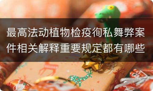 最高法动植物检疫徇私舞弊案件相关解释重要规定都有哪些