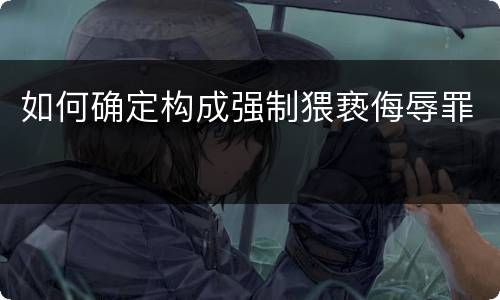 如何确定构成强制猥亵侮辱罪