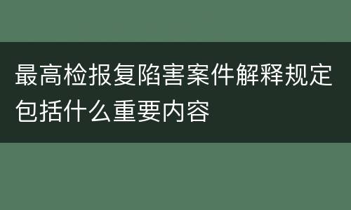 最高检报复陷害案件解释规定包括什么重要内容
