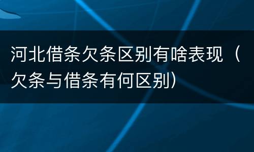 河北借条欠条区别有啥表现（欠条与借条有何区别）